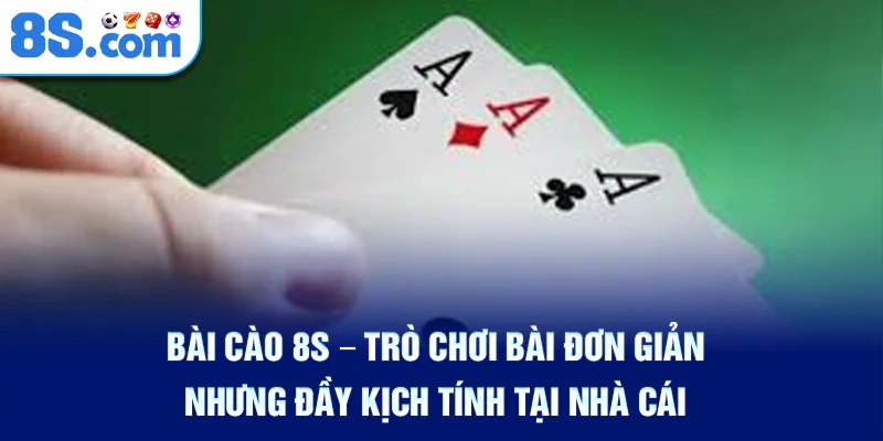 bai-cao-8s-–-tro-choi-bai-don-gian-nhung-day-kich-tinh-tai-nha-cai