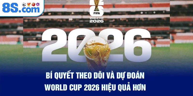 bi-quyet-theo-doi-va-du-doan-world-cup-2026-hieu-qua-hon