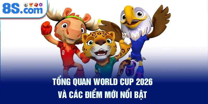 tong-quan-world-cup-2026-va-cac-diem-moi-noi-bat